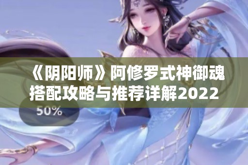 《阴阳师》阿修罗式神御魂搭配攻略与推荐详解2022