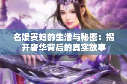 名媛贵妇的生活与秘密：揭开奢华背后的真实故事