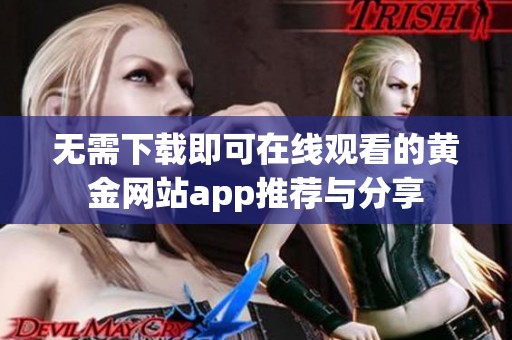 无需下载即可在线观看的黄金网站app推荐与分享