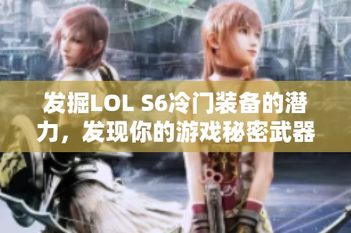 发掘LOL S6冷门装备的潜力，发现你的游戏秘密武器！