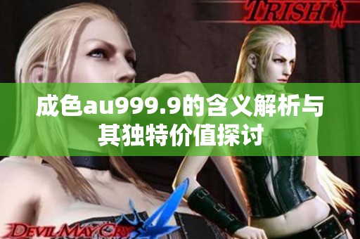 成色au999.9的含义解析与其独特价值探讨