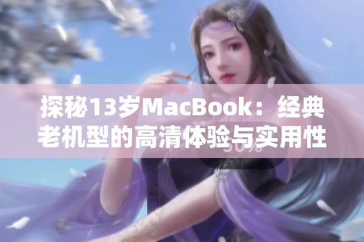 探秘13岁MacBook：经典老机型的高清体验与实用性分析