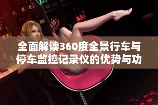 全面解读360度全景行车与停车监控记录仪的优势与功能