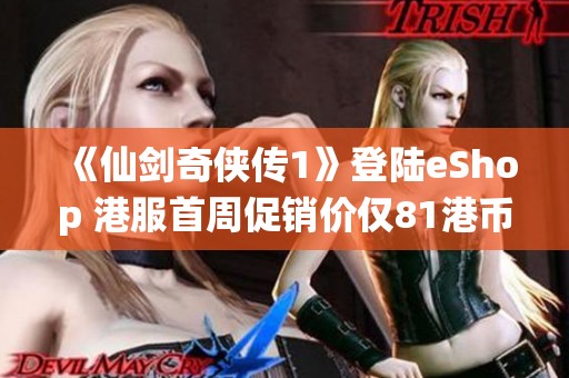 《仙剑奇侠传1》登陆eShop 港服首周促销价仅81港币