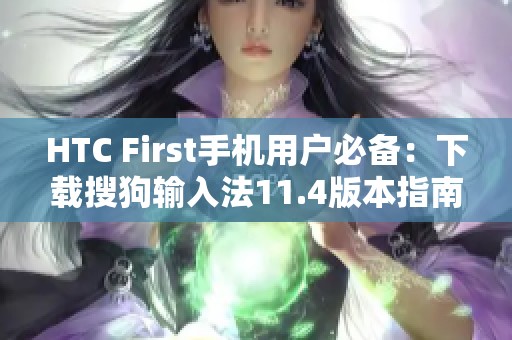 HTC First手机用户必备：下载搜狗输入法11.4版本指南