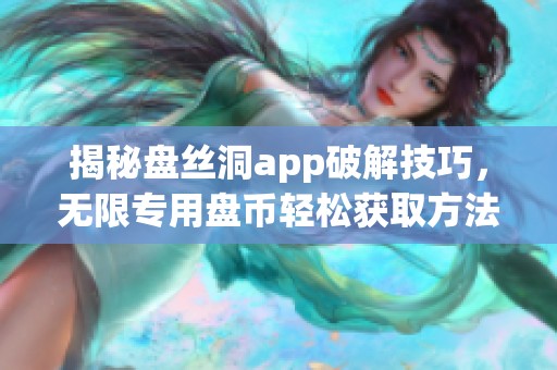 揭秘盘丝洞app破解技巧，无限专用盘币轻松获取方法