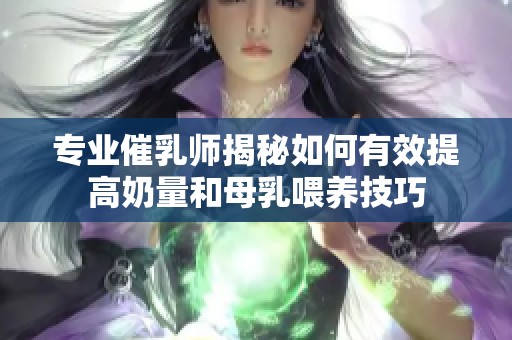 专业催乳师揭秘如何有效提高奶量和母乳喂养技巧