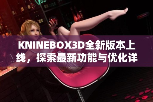 KNINEBOX3D全新版本上线，探索最新功能与优化详情