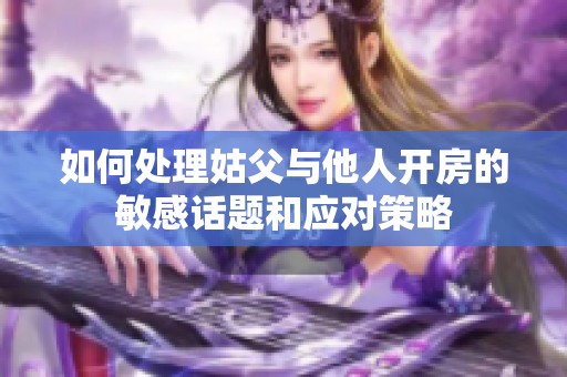 如何处理姑父与他人开房的敏感话题和应对策略