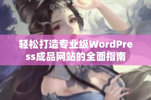 轻松打造专业级WordPress成品网站的全面指南