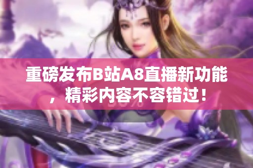 重磅发布B站A8直播新功能，精彩内容不容错过！