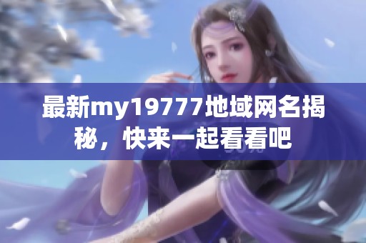 最新my19777地域网名揭秘，快来一起看看吧