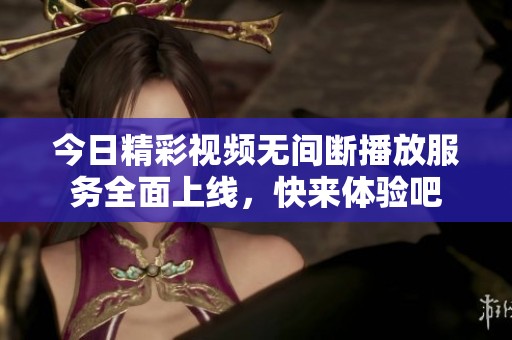 今日精彩视频无间断播放服务全面上线，快来体验吧