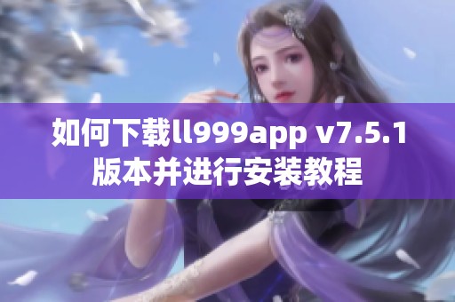 如何下载ll999app v7.5.1版本并进行安装教程