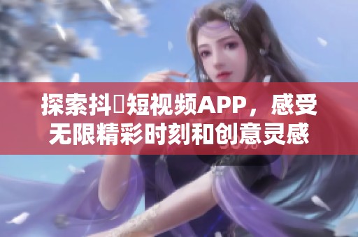 探索抖抈短视频APP，感受无限精彩时刻和创意灵感