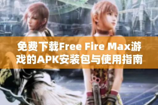 免费下载Free Fire Max游戏的APK安装包与使用指南