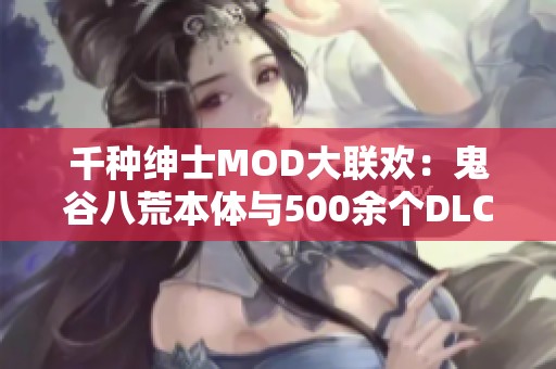 千种绅士MOD大联欢：鬼谷八荒本体与500余个DLC整合版本分享