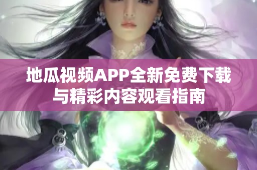 地瓜视频APP全新免费下载与精彩内容观看指南