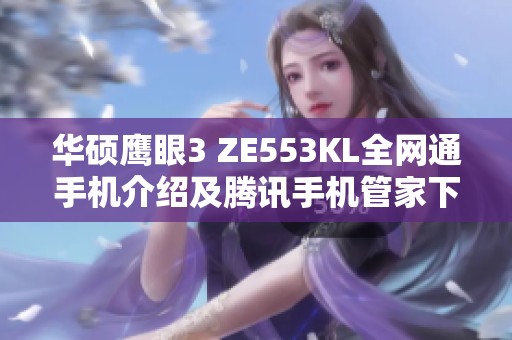 华硕鹰眼3 ZE553KL全网通手机介绍及腾讯手机管家下载指南