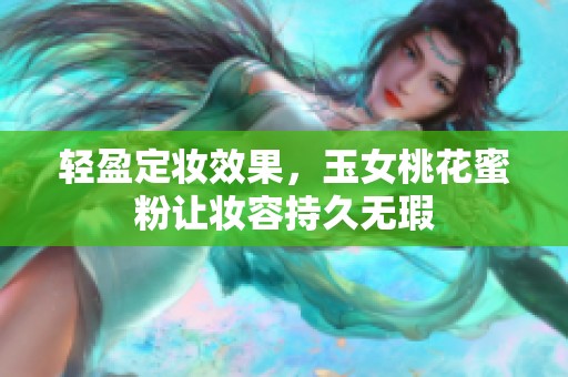 轻盈定妆效果，玉女桃花蜜粉让妆容持久无瑕