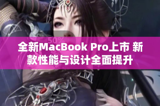 全新MacBook Pro上市 新款性能与设计全面提升