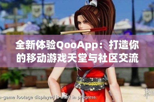 全新体验QooApp：打造你的移动游戏天堂与社区交流平台