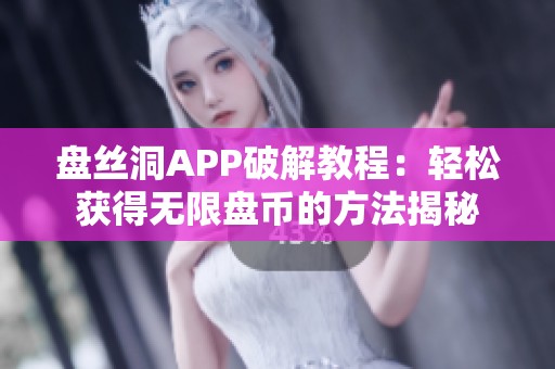 盘丝洞APP破解教程：轻松获得无限盘币的方法揭秘