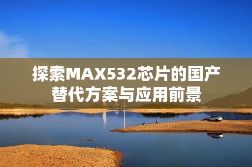 探索MAX532芯片的国产替代方案与应用前景