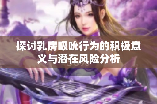 探讨乳房吸吮行为的积极意义与潜在风险分析