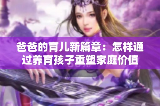 爸爸的育儿新篇章：怎样通过养育孩子重塑家庭价值