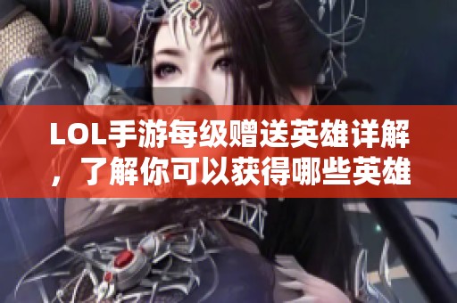 LOL手游每级赠送英雄详解，了解你可以获得哪些英雄奖励