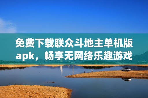 免费下载联众斗地主单机版apk，畅享无网络乐趣游戏体验