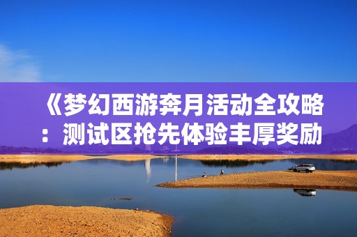 《梦幻西游奔月活动全攻略：测试区抢先体验丰厚奖励》