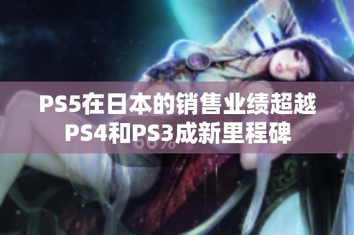 PS5在日本的销售业绩超越PS4和PS3成新里程碑