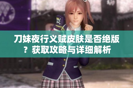 刀妹夜行义贼皮肤是否绝版？获取攻略与详细解析