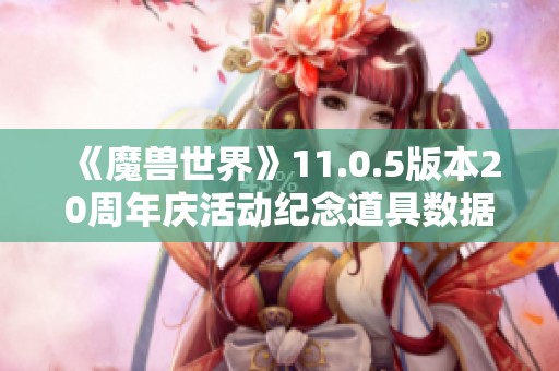 《魔兽世界》11.0.5版本20周年庆活动纪念道具数据揭秘