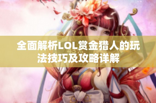 全面解析LOL赏金猎人的玩法技巧及攻略详解