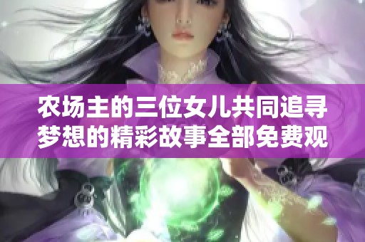 农场主的三位女儿共同追寻梦想的精彩故事全部免费观看