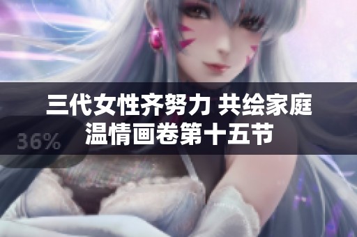 三代女性齐努力 共绘家庭温情画卷第十五节