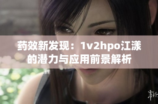 药效新发现：1v2hpo江漾的潜力与应用前景解析