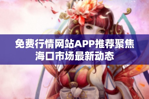 免费行情网站APP推荐聚焦海口市场最新动态