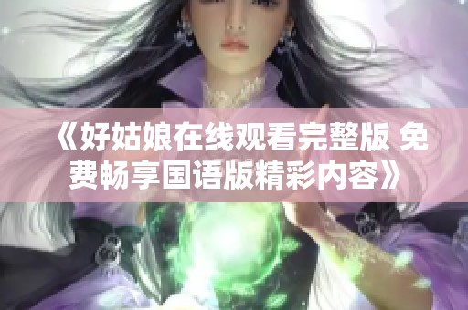 《好姑娘在线观看完整版 免费畅享国语版精彩内容》