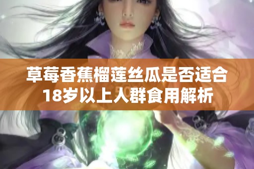 草莓香蕉榴莲丝瓜是否适合18岁以上人群食用解析