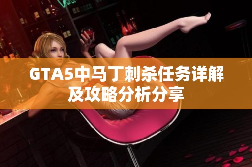 GTA5中马丁刺杀任务详解及攻略分析分享