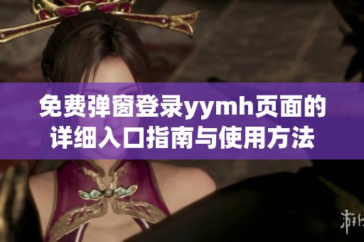 免费弹窗登录yymh页面的详细入口指南与使用方法