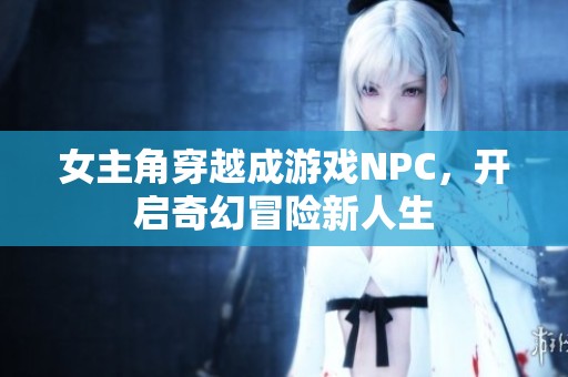 女主角穿越成游戏NPC，开启奇幻冒险新人生