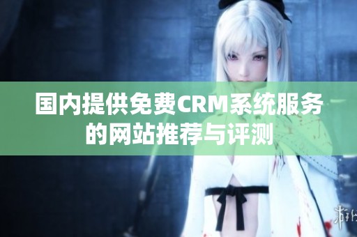 国内提供免费CRM系统服务的网站推荐与评测