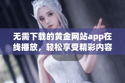 无需下载的黄金网站app在线播放，轻松享受精彩内容