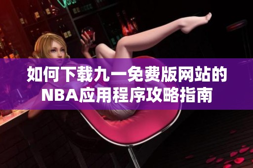 如何下载九一免费版网站的NBA应用程序攻略指南