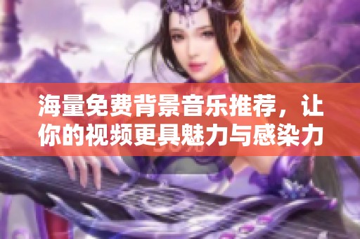 海量免费背景音乐推荐，让你的视频更具魅力与感染力